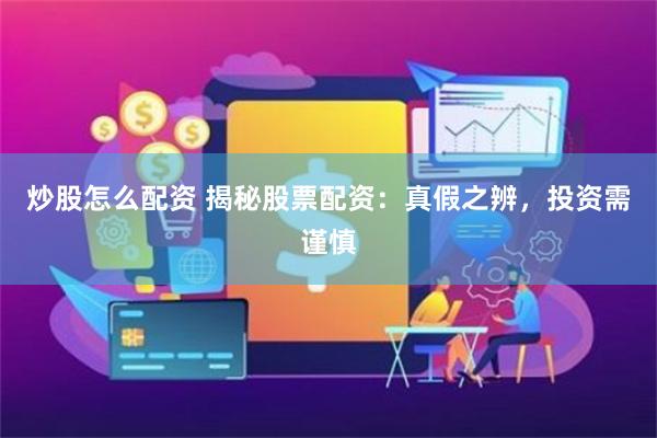 炒股怎么配资 揭秘股票配资：真假之辨，投资需谨慎