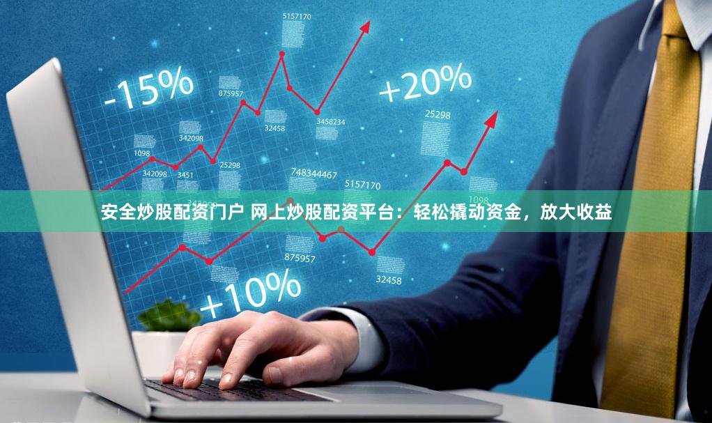 安全炒股配资门户 网上炒股配资平台：轻松撬动资金，放大收益