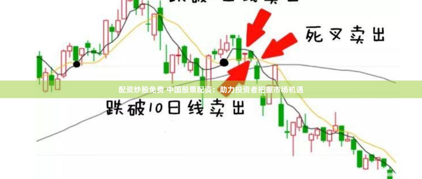 配资炒股免费 中国股票配资：助力投资者把握市场机遇