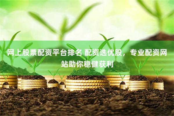 网上股票配资平台排名 配资选优股，专业配资网站助你稳健获利