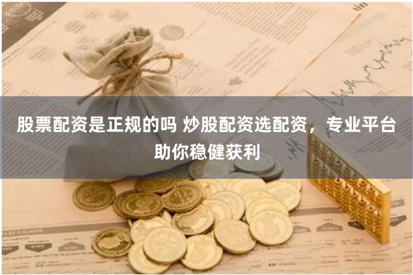 股票配资是正规的吗 炒股配资选配资，专业平台助你稳健获利