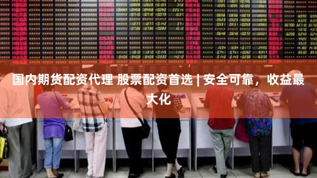 国内期货配资代理 股票配资首选 | 安全可靠，收益最大化