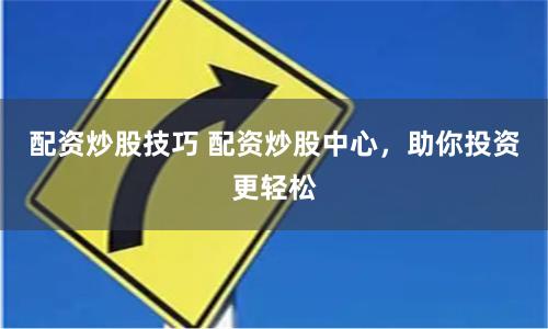 配资炒股技巧 配资炒股中心，助你投资更轻松