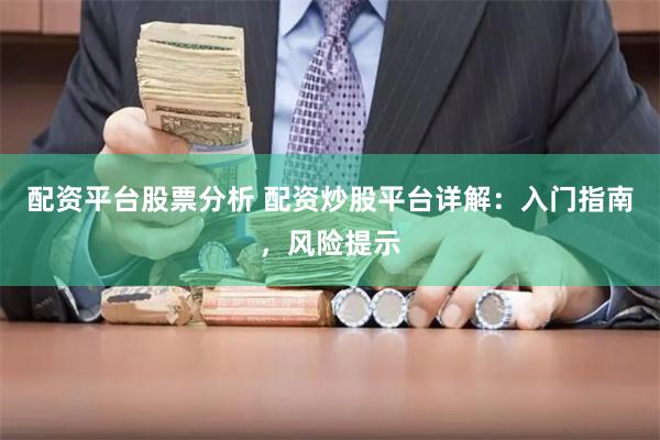 配资平台股票分析 配资炒股平台详解：入门指南，风险提示