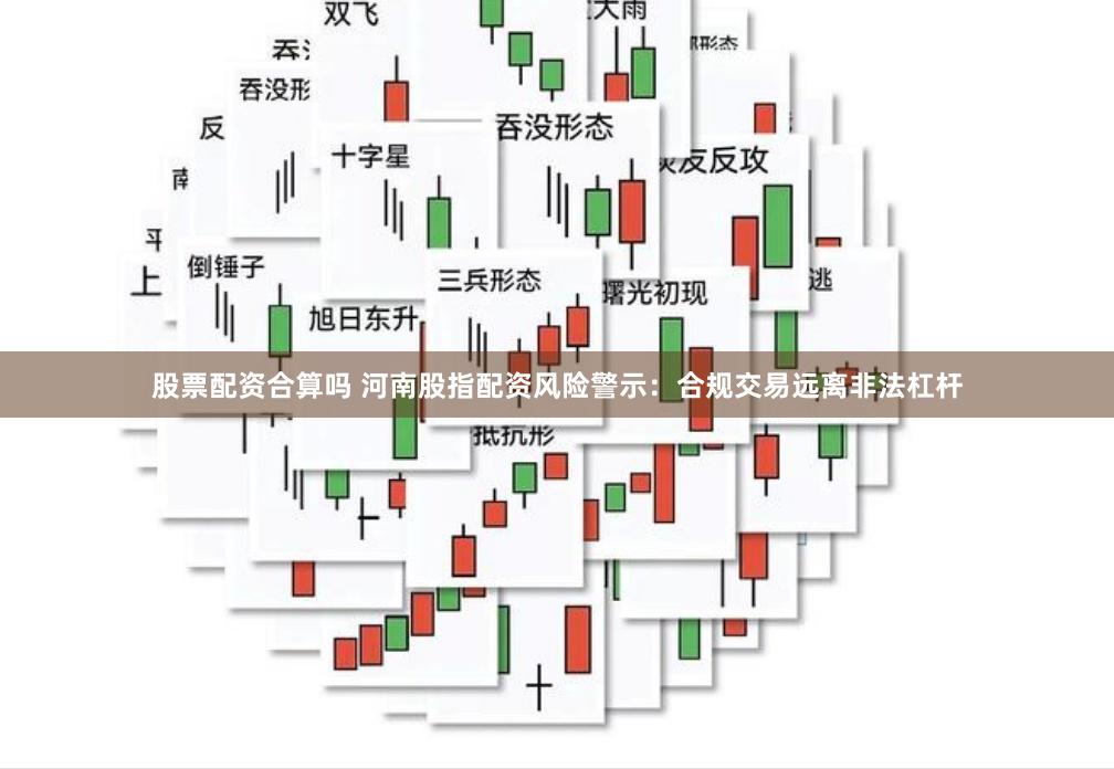 股票配资合算吗 河南股指配资风险警示：合规交易远离非法杠杆