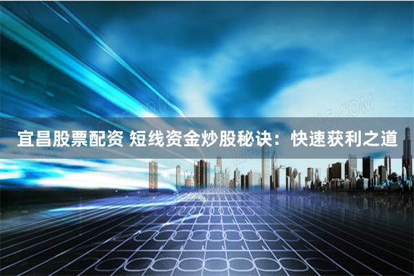 宜昌股票配资 短线资金炒股秘诀：快速获利之道